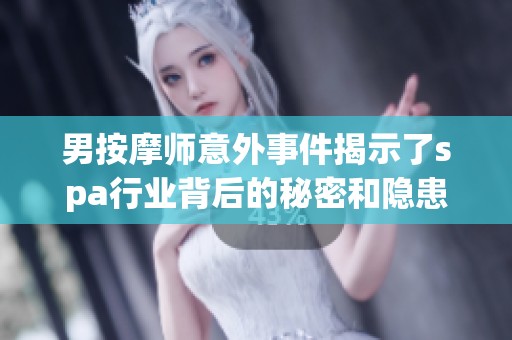 男按摩师意外事件揭示了spa行业背后的秘密和隐患