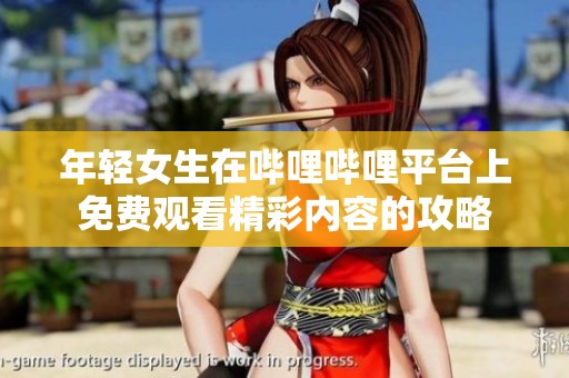 年轻女生在哔哩哔哩平台上免费观看精彩内容的攻略