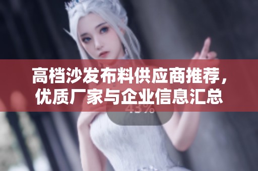 高档沙发布料供应商推荐，优质厂家与企业信息汇总
