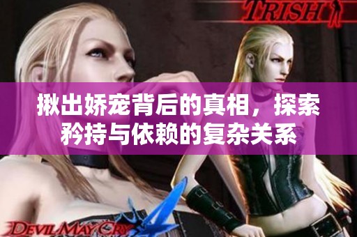 揪出娇宠背后的真相，探索矜持与依赖的复杂关系