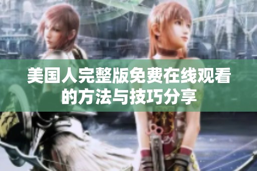 美国人完整版免费在线观看的方法与技巧分享