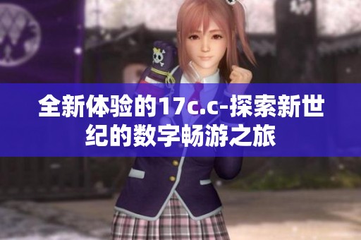 全新体验的17c.c-探索新世纪的数字畅游之旅