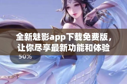 全新魅影app下载免费版，让你尽享最新功能和体验
