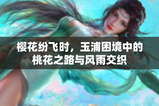 樱花纷飞时，玉浦困境中的桃花之路与风雨交织