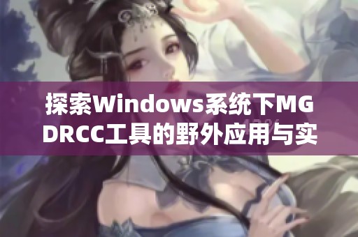 探索Windows系统下MGDRCC工具的野外应用与实用技巧