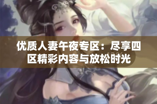 优质人妻午夜专区：尽享四区精彩内容与放松时光
