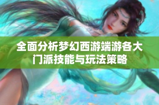 全面分析梦幻西游端游各大门派技能与玩法策略
