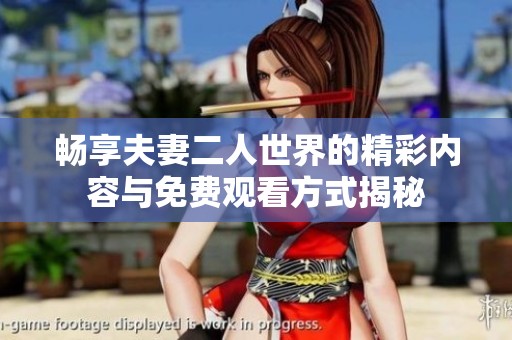 畅享夫妻二人世界的精彩内容与免费观看方式揭秘