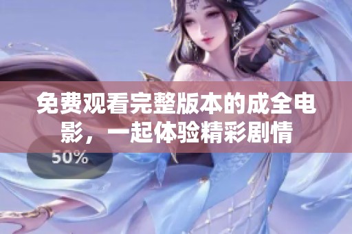 免费观看完整版本的成全电影，一起体验精彩剧情