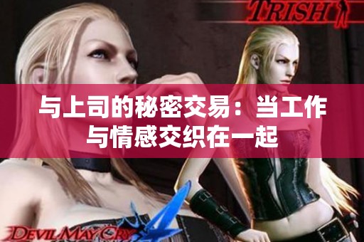 与上司的秘密交易：当工作与情感交织在一起