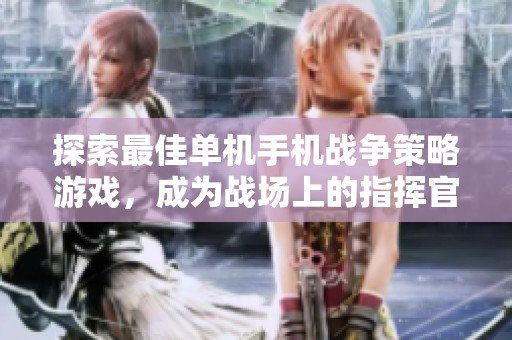 探索最佳单机手机战争策略游戏，成为战场上的指挥官