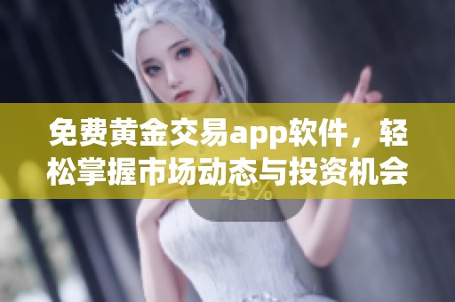 免费黄金交易app软件，轻松掌握市场动态与投资机会