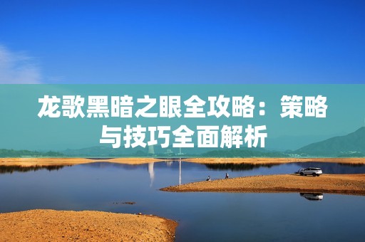 龙歌黑暗之眼全攻略：策略与技巧全面解析