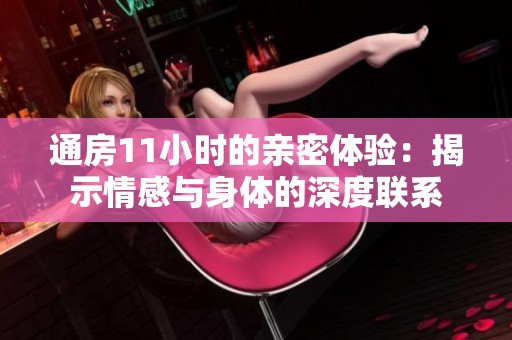 通房11小时的亲密体验：揭示情感与身体的深度联系