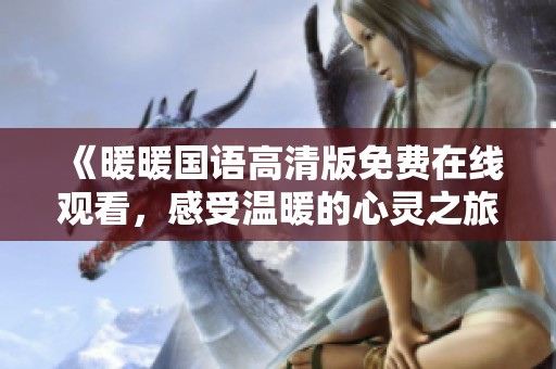 《暖暖国语高清版免费在线观看，感受温暖的心灵之旅》
