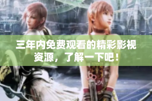 三年内免费观看的精彩影视资源，了解一下吧！