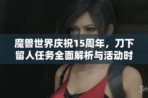 魔兽世界庆祝15周年，刀下留人任务全面解析与活动时间分享