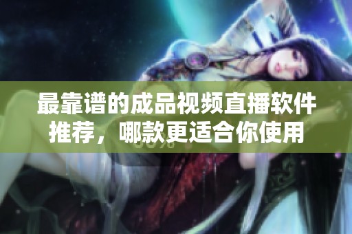 最靠谱的成品视频直播软件推荐，哪款更适合你使用