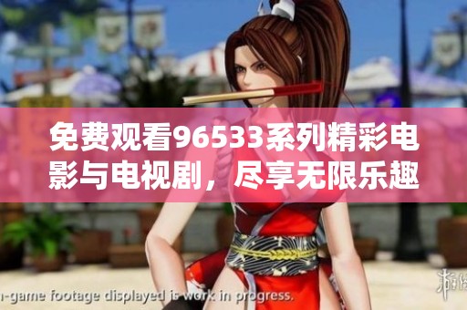 免费观看96533系列精彩电影与电视剧，尽享无限乐趣