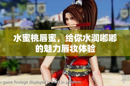 水蜜桃唇蜜，给你水润嘟嘟的魅力唇妆体验