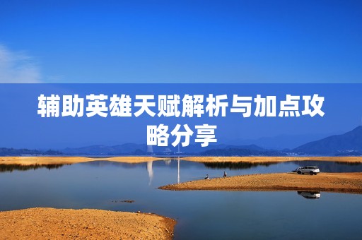 辅助英雄天赋解析与加点攻略分享