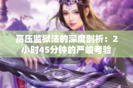 高压监狱法的深度剖析：2小时45分钟的严峻考验