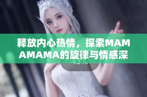 释放内心热情，探索MAMAMAMA的旋律与情感深度