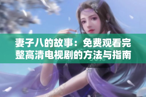 妻子八的故事：免费观看完整高清电视剧的方法与指南