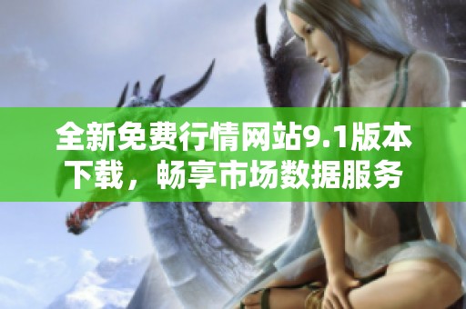 全新免费行情网站9.1版本下载，畅享市场数据服务