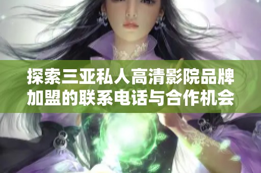 探索三亚私人高清影院品牌加盟的联系电话与合作机会