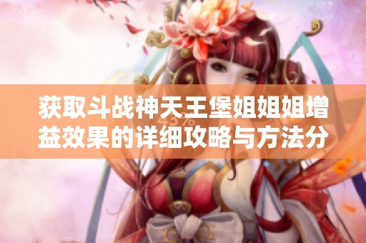 获取斗战神天王堡姐姐姐增益效果的详细攻略与方法分享