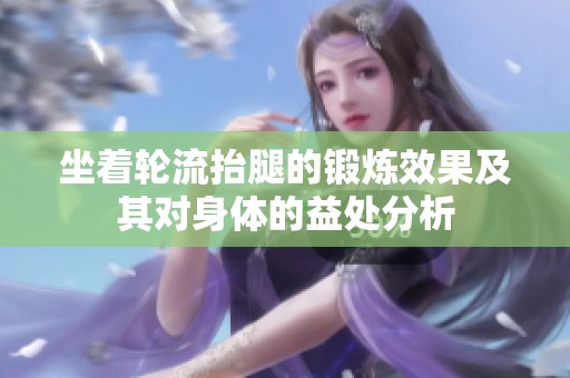 坐着轮流抬腿的锻炼效果及其对身体的益处分析