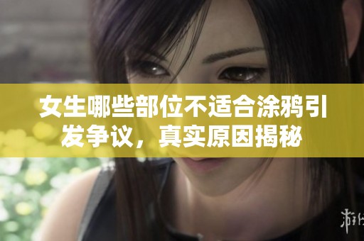 女生哪些部位不适合涂鸦引发争议，真实原因揭秘