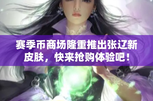 赛季币商场隆重推出张辽新皮肤，快来抢购体验吧！