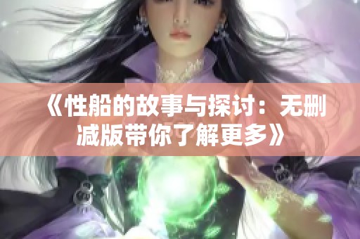 《性船的故事与探讨：无删减版带你了解更多》