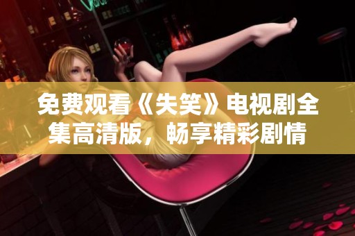 免费观看《失笑》电视剧全集高清版，畅享精彩剧情