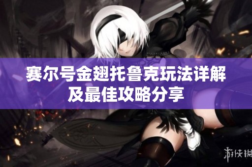赛尔号金翅托鲁克玩法详解及最佳攻略分享