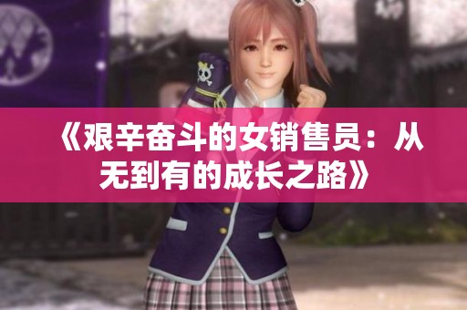 《艰辛奋斗的女销售员：从无到有的成长之路》