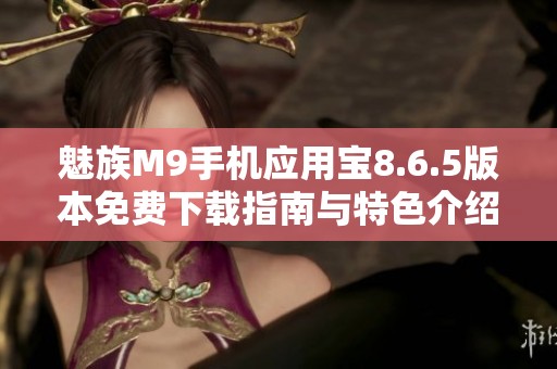 魅族M9手机应用宝8.6.5版本免费下载指南与特色介绍