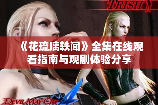 《花琉璃轶闻》全集在线观看指南与观剧体验分享