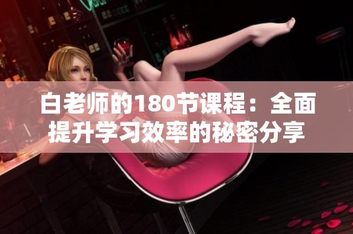 白老师的180节课程：全面提升学习效率的秘密分享