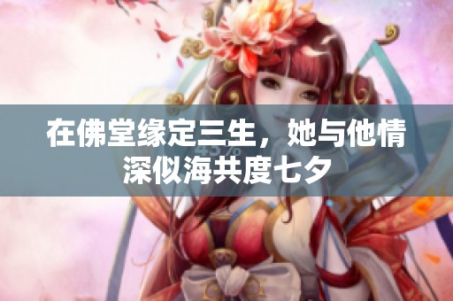 在佛堂缘定三生，她与他情深似海共度七夕