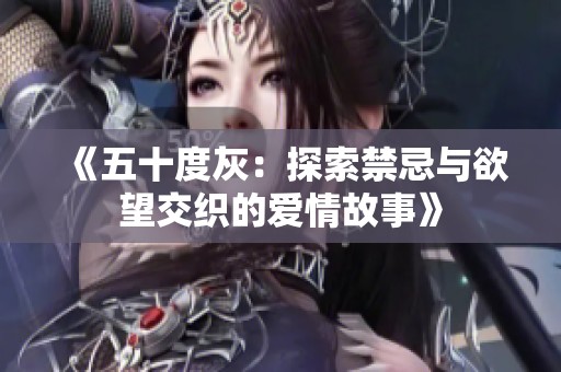 《五十度灰：探索禁忌与欲望交织的爱情故事》