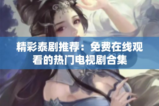 精彩泰剧推荐：免费在线观看的热门电视剧合集