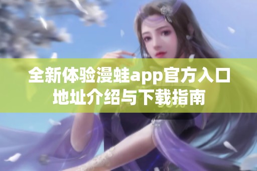 全新体验漫蛙app官方入口地址介绍与下载指南