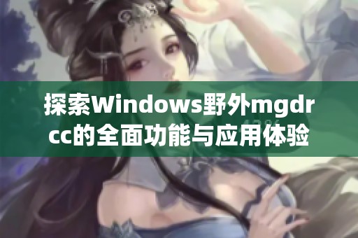 探索Windows野外mgdrcc的全面功能与应用体验