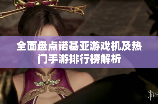 全面盘点诺基亚游戏机及热门手游排行榜解析