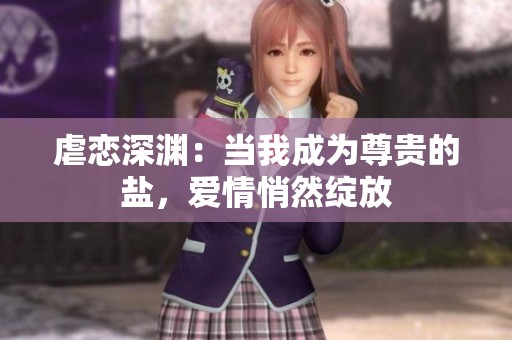 虐恋深渊：当我成为尊贵的盐，爱情悄然绽放