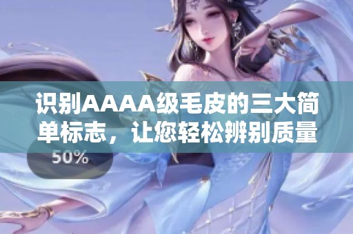 识别AAAA级毛皮的三大简单标志，让您轻松辨别质量