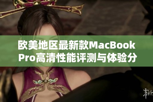 欧美地区最新款MacBook Pro高清性能评测与体验分析